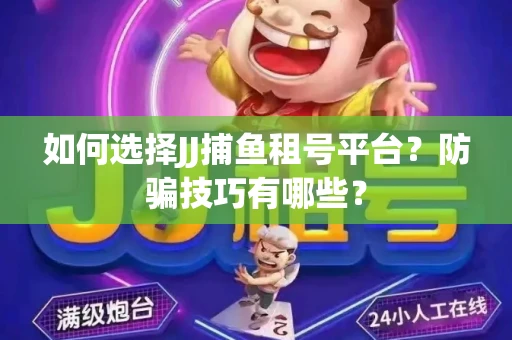 如何选择JJ捕鱼租号平台？防骗技巧有哪些？